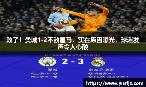 败了！曼城1-2不敌皇马，实在原因曝光，球迷发声令人心酸