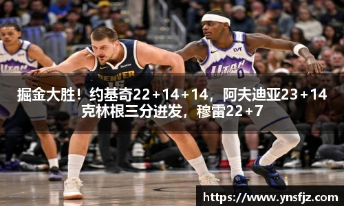 掘金大胜！约基奇22+14+14，阿夫迪亚23+14克林根三分迸发，穆雷22+7