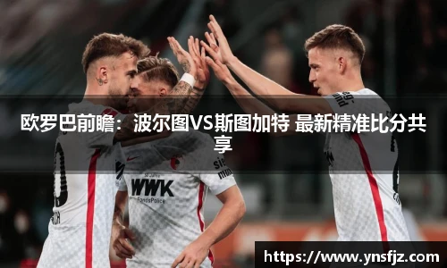 欧罗巴前瞻：波尔图VS斯图加特 最新精准比分共享