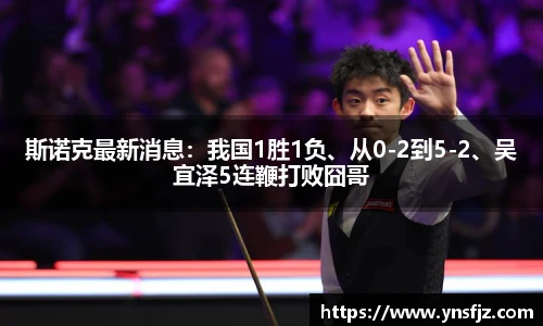 斯诺克最新消息：我国1胜1负、从0-2到5-2、吴宜泽5连鞭打败囧哥