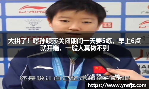 太拼了！曝孙颖莎关闭期间一天要5练，早上6点就开端，一般人真做不到