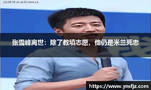 张雪峰离世：除了教填志愿，他仍是米兰死忠