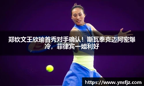 郑钦文王欣瑜首秀对手确认！斯瓦泰克迈阿密爆冷，菲律宾一姐利好