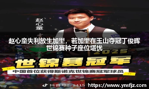 赵心童失利放生加里，若加里在玉山夺冠丁俊晖世锦赛种子座位堪忧