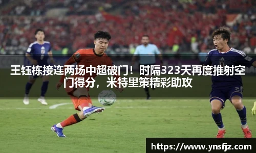 王钰栋接连两场中超破门！时隔323天再度推射空门得分，米特里策精彩助攻